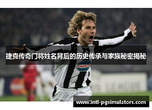 捷克传奇门将姓名背后的历史传承与家族秘密揭秘