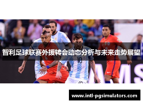 智利足球联赛外援转会动态分析与未来走势展望 智利足球联赛外援转会动态分析与未来走势展望