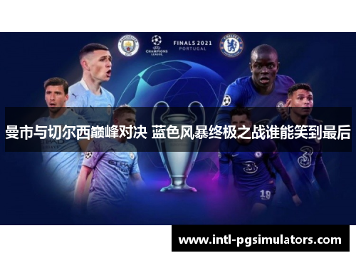 曼市与切尔西巅峰对决 蓝色风暴终极之战谁能笑到最后 曼市与切尔西巅峰对决 蓝色风暴终极之战谁能笑到最后