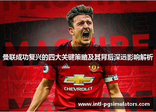 曼联成功复兴的四大关键策略及其背后深远影响解析