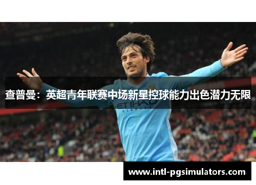 查普曼：英超青年联赛中场新星控球能力出色潜力无限