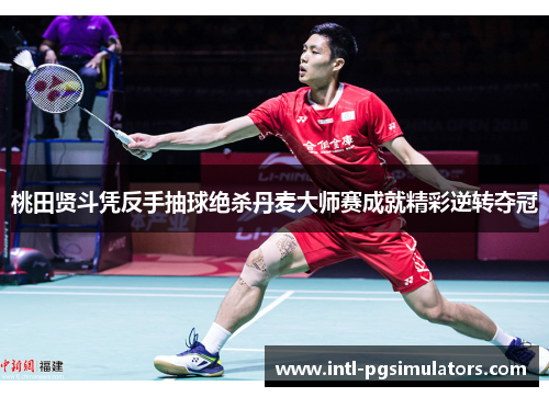 桃田贤斗凭反手抽球绝杀丹麦大师赛成就精彩逆转夺冠 桃田贤斗凭反手抽球绝杀丹麦大师赛成就精彩逆转夺冠