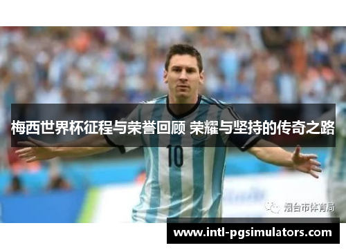 梅西世界杯征程与荣誉回顾 荣耀与坚持的传奇之路 梅西世界杯征程与荣誉回顾 荣耀与坚持的传奇之路