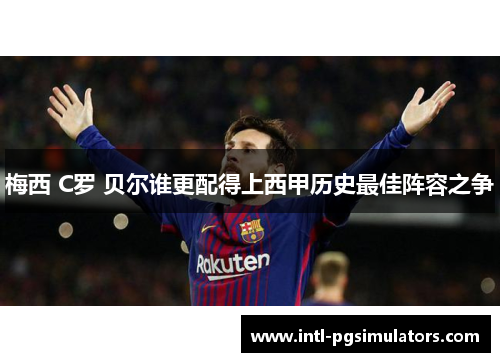 梅西 C罗 贝尔谁更配得上西甲历史最佳阵容之争