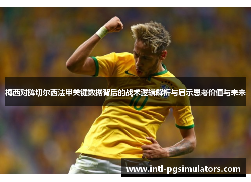 梅西对阵切尔西法甲关键数据背后的战术逻辑解析与启示思考价值与未来 梅西对阵切尔西法甲关键数据背后的战术逻辑解析与启示思考价值与未来