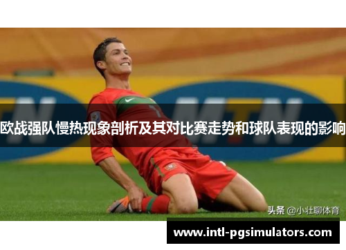 欧战强队慢热现象剖析及其对比赛走势和球队表现的影响 欧战强队慢热现象剖析及其对比赛走势和球队表现的影响