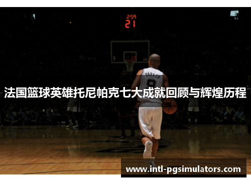 法国篮球英雄托尼帕克七大成就回顾与辉煌历程