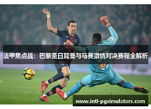 法甲焦点战：巴黎圣日耳曼与马赛激情对决赛程全解析