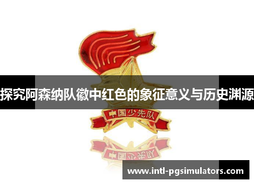 探究阿森纳队徽中红色的象征意义与历史渊源