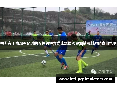 提升在上海观看足球的五种独特方式让您体验更加精彩刺激的赛事氛围 提升在上海观看足球的五种独特方式让您体验更加精彩刺激的赛事氛围